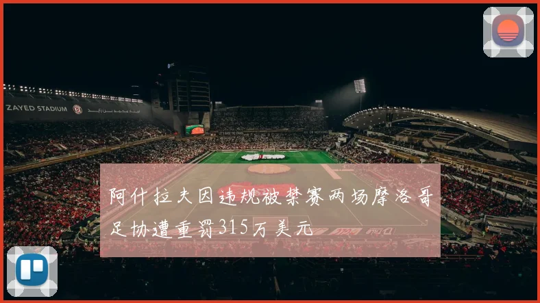 阿什拉夫因违规被禁赛两场摩洛哥足协遭重罚315万美元