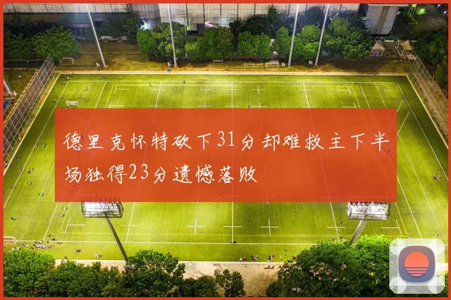 德里克怀特砍下31分却难救主下半场独得23分遗憾落败