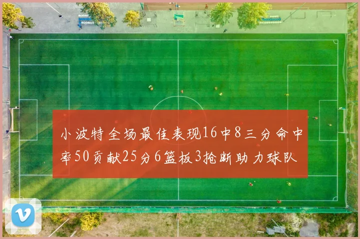 小波特全场最佳表现16中8三分命中率50贡献25分6篮板3抢断助力球队奋战