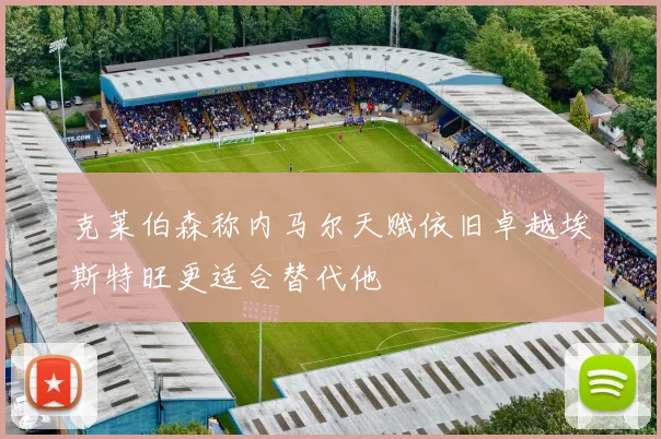 克莱伯森称内马尔天赋依旧卓越埃斯特旺更适合替代他
