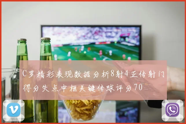 C罗精彩表现数据分析8射4正传射门得分失点中框关键传球评分70