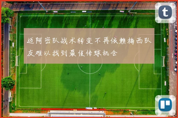 迈阿密队战术转变不再依赖梅西队友难以找到最佳传球机会