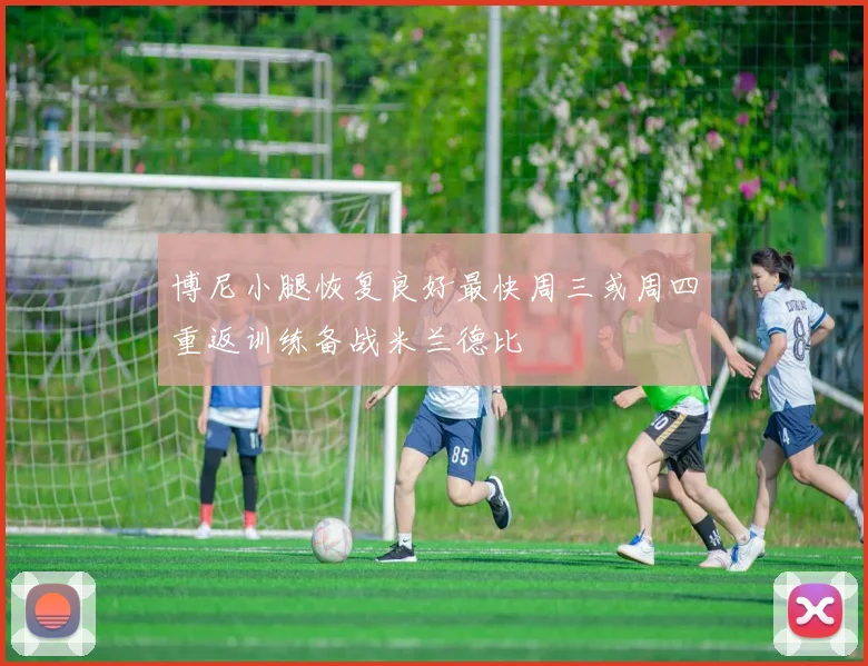 博尼小腿恢复良好最快周三或周四重返训练备战米兰德比