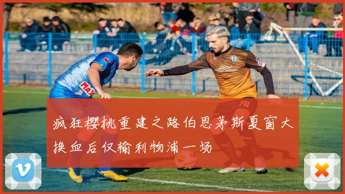 疯狂樱桃重建之路伯恩茅斯夏窗大换血后仅输利物浦一场