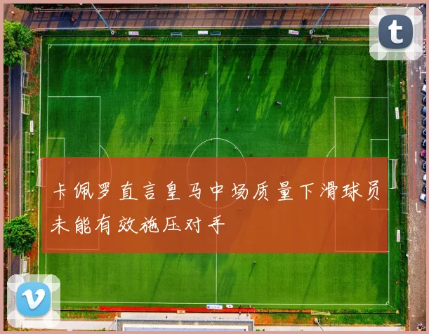 卡佩罗直言皇马中场质量下滑球员未能有效施压对手