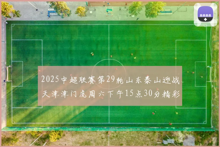 2025中超联赛第29轮山东泰山迎战天津津门虎周六下午15点30分精彩开战
