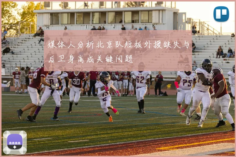媒体人分析北京队短板外援缺失与后卫身高成关键问题