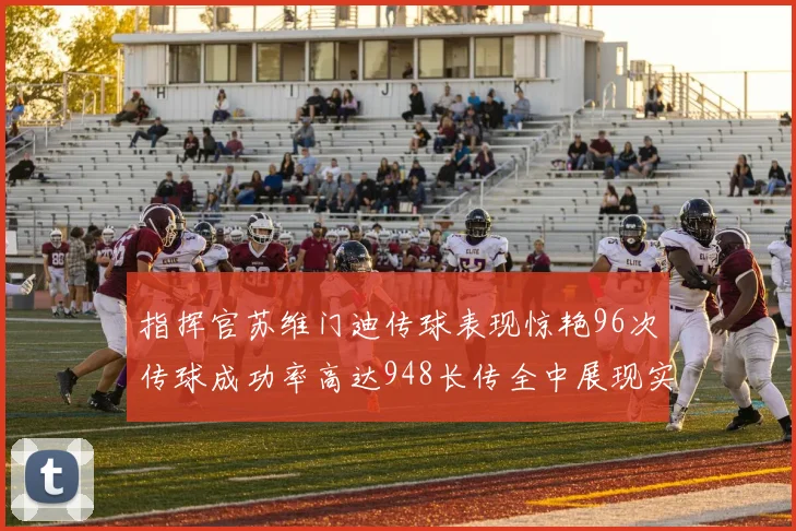 指挥官苏维门迪传球表现惊艳96次传球成功率高达948长传全中展现实力