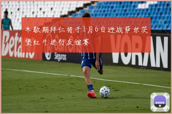 冬歇期拜仁将于1月6日迎战萨尔茨堡红牛进行友谊赛