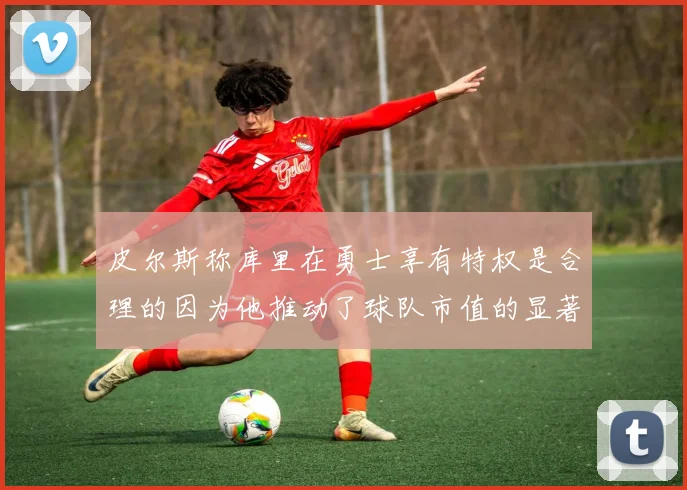 皮尔斯称库里在勇士享有特权是合理的因为他推动了球队市值的显著增长