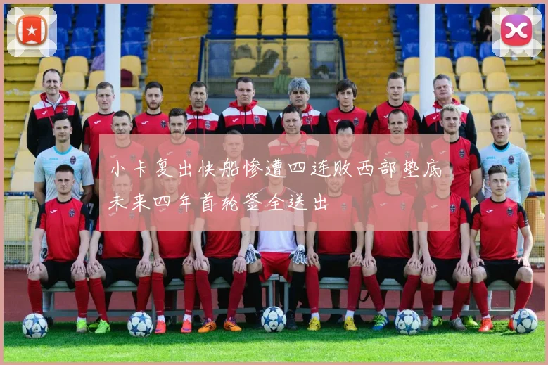 小卡复出快船惨遭四连败西部垫底未来四年首轮签全送出