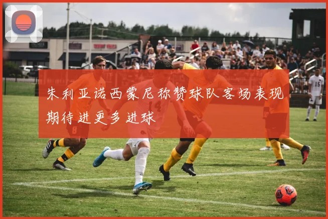 朱利亚诺西蒙尼称赞球队客场表现期待进更多进球