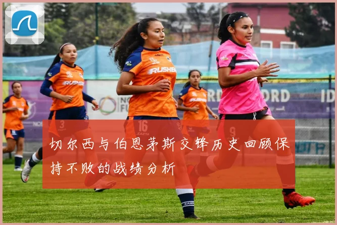 切尔西与伯恩茅斯交锋历史回顾保持不败的战绩分析