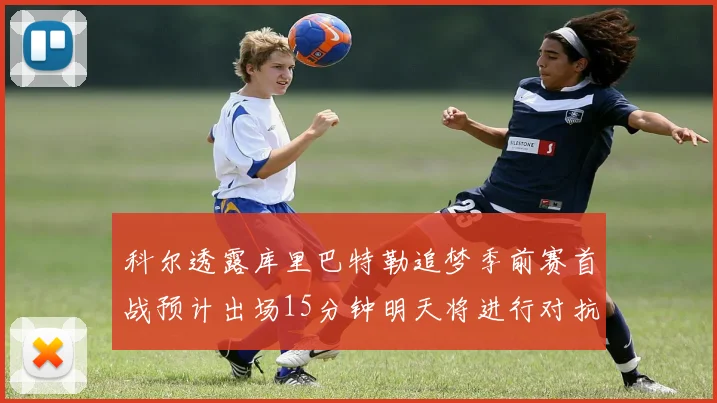 科尔透露库里巴特勒追梦季前赛首战预计出场15分钟明天将进行对抗训练